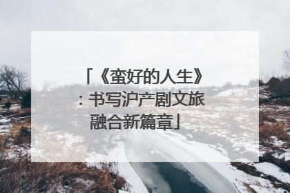 《蛮好的人生》：书写沪产剧文旅融合新篇章