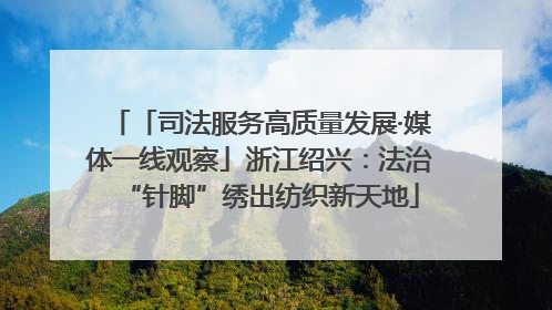 「司法服务高质量发展·媒体一线观察」浙江绍兴：法治“针脚”绣出纺织新天地