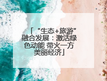 “生态+旅游”融合发展：激活绿色动能 带火一方美丽经济