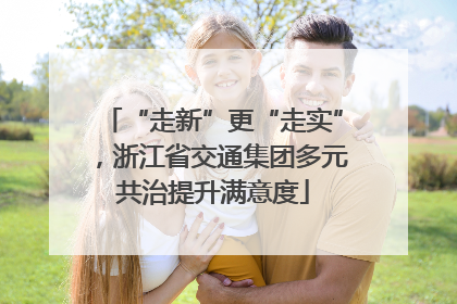 “走新”更“走实”，浙江省交通集团多元共治提升满意度