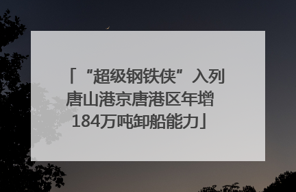 “超级钢铁侠”入列 唐山港京唐港区年增184万吨卸船能力