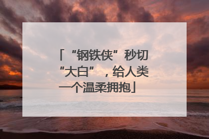 “钢铁侠”秒切“大白”，给人类一个温柔拥抱
