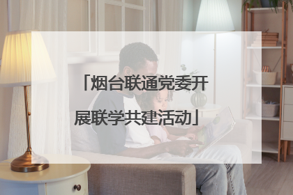 烟台联通党委开展联学共建活动