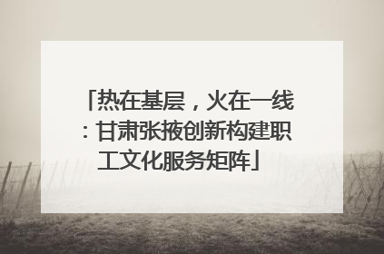 热在基层，火在一线：甘肃张掖创新构建职工文化服务矩阵