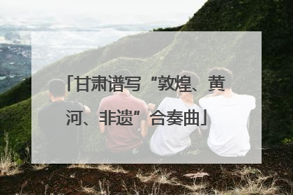 甘肃谱写“敦煌、黄河、非遗”合奏曲