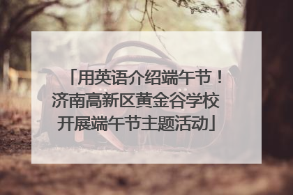 用英语介绍端午节！济南高新区黄金谷学校开展端午节主题活动