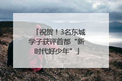 祝贺！3名东城学子获评首都“新时代好少年”