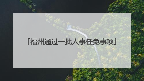 福州通过一批人事任免事项