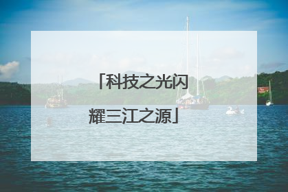 科技之光闪耀三江之源