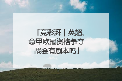 竞彩湃｜英超、意甲欧冠资格争夺战会有剧本吗