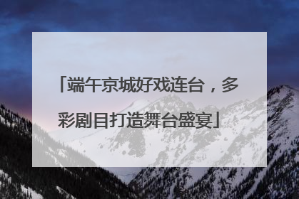 端午京城好戏连台，多彩剧目打造舞台盛宴