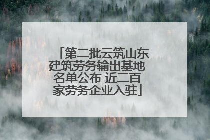 第二批云筑山东建筑劳务输出基地名单公布 近二百家劳务企业入驻