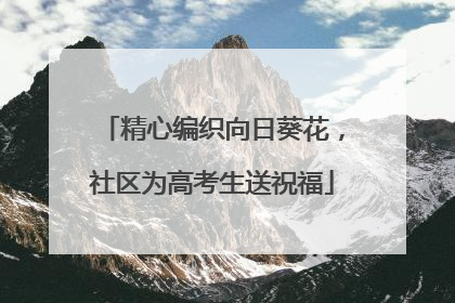 精心编织向日葵花，社区为高考生送祝福