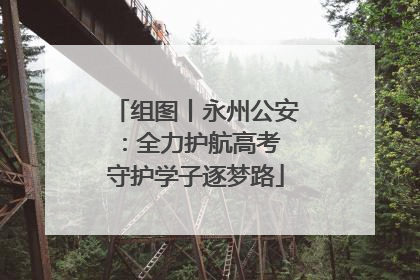组图丨永州公安：全力护航高考 守护学子逐梦路