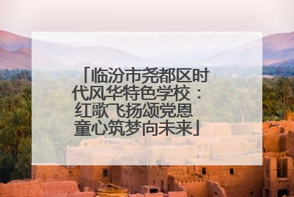 临汾市尧都区时代风华特色学校：红歌飞扬颂党恩 童心筑梦向未来