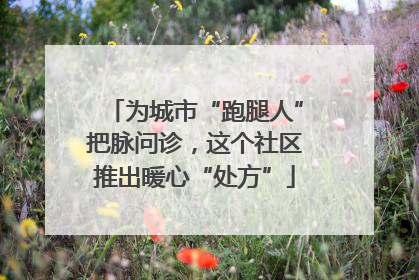 为城市“跑腿人”把脉问诊，这个社区推出暖心“处方”