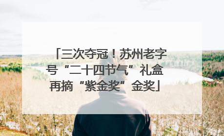 三次夺冠！苏州老字号“二十四节气”礼盒再摘“紫金奖”金奖