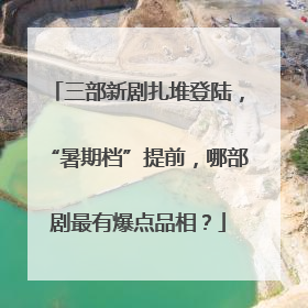三部新剧扎堆登陆，“暑期档”提前，哪部剧最有爆点品相？
