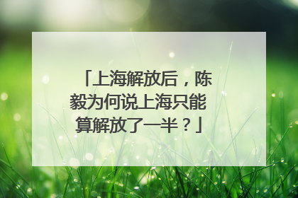 上海解放后，陈毅为何说上海只能算解放了一半？