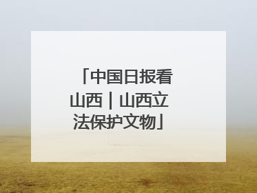 中国日报看山西｜山西立法保护文物