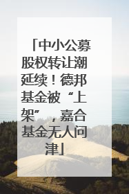 中小公募股权转让潮延续！德邦基金被“上架”，嘉合基金无人问津