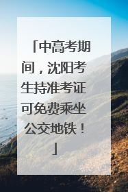 中高考期间，沈阳考生持准考证可免费乘坐公交地铁！