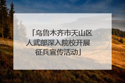 乌鲁木齐市天山区人武部深入院校开展征兵宣传活动