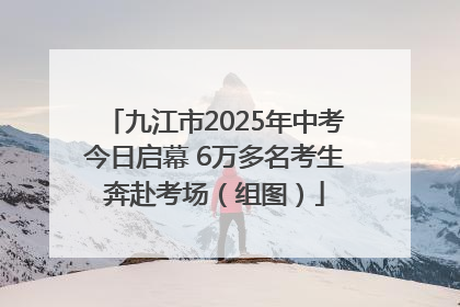 九江市2025年中考今日启幕 6万多名考生奔赴考场（组图）