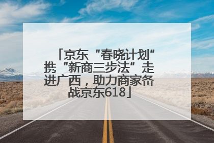 京东“春晓计划”携“新商三步法”走进广西，助力商家备战京东618