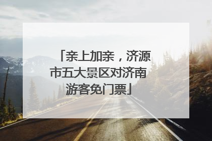 亲上加亲，济源市五大景区对济南游客免门票