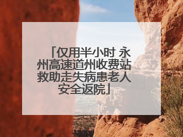 仅用半小时 永州高速道州收费站救助走失病患老人安全返院