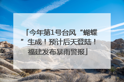 今年第1号台风“蝴蝶”生成！预计后天登陆！福建发布暴雨警报
