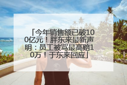 今年销售额已破100亿元！胖东来最新声明：员工被骂最高赔10万！于东来回应