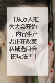 从万人推客大会开始，内容生产者正在改变私域选品会的玩法！