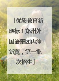 优质教育新地标！郑州外国语集团再添新翼，第一批次招生