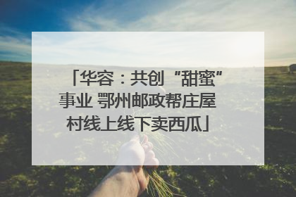华容：共创“甜蜜”事业 鄂州邮政帮庄屋村线上线下卖西瓜
