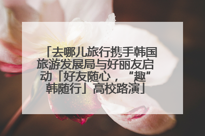 去哪儿旅行携手韩国旅游发展局与好丽友启动「好友随心，“趣”韩随行」高校路演