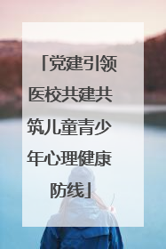 党建引领医校共建共筑儿童青少年心理健康防线