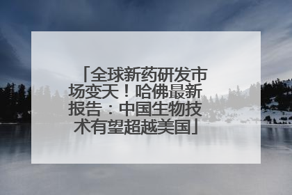 全球新药研发市场变天！哈佛最新报告：中国生物技术有望超越美国