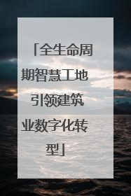 全生命周期智慧工地 引领建筑业数字化转型