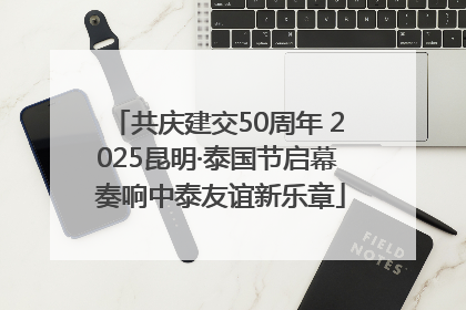 共庆建交50周年 2025昆明·泰国节启幕 奏响中泰友谊新乐章