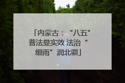 内蒙古：“八五”普法显实效 法治“细雨”润北疆