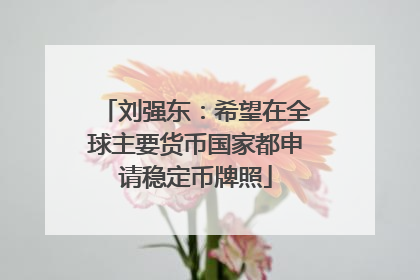 刘强东：希望在全球主要货币国家都申请稳定币牌照