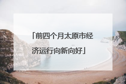 前四个月太原市经济运行向新向好
