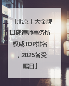 北京十大金牌口碑律师事务所权威TOP排名，2025备受瞩目