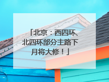 北京：西四环、北四环部分主路下月将大修！