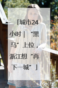 城市24小时｜“黑马”上位，浙江想“再下一城”