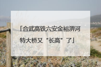 合武高铁六安金裕淠河特大桥又“长高”了
