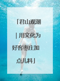 君山观潮｜用文化为好客枣庄加点儿料