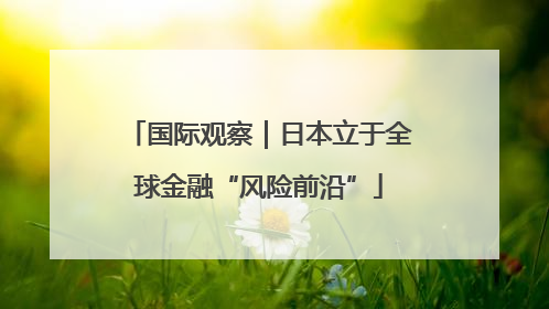 国际观察｜日本立于全球金融“风险前沿”